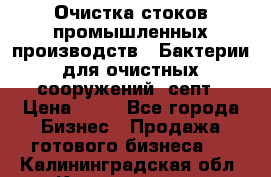 Очистка стоков промышленных производств.  Бактерии для очистных сооружений, септ › Цена ­ 10 - Все города Бизнес » Продажа готового бизнеса   . Калининградская обл.,Калининград г.